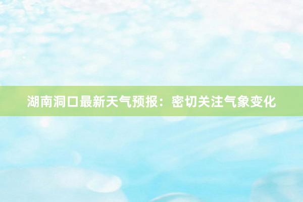 湖南洞口最新天气预报：密切关注气象变化