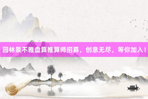 园林景不雅盘算推算师招募，创意无尽，等你加入！