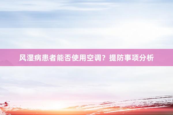 风湿病患者能否使用空调？提防事项分析